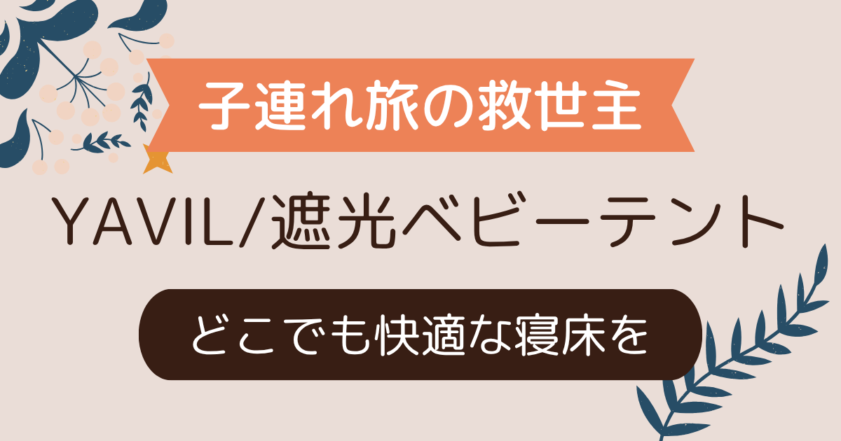 【子連れ旅の救世主】YAVIL／遮光ベビーテントでどこでも快適な睡眠環境を