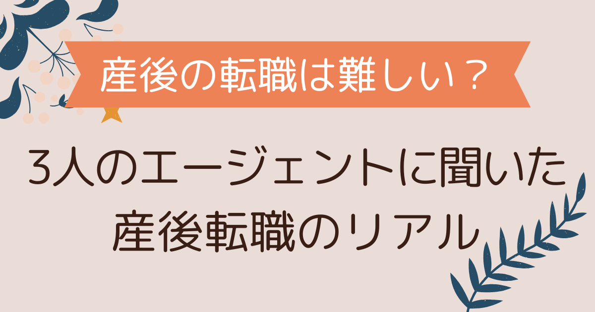 出産後の転職は本当に難しい？｜3人の転職エージェントに聞いてわかった'産後転職のリアル'